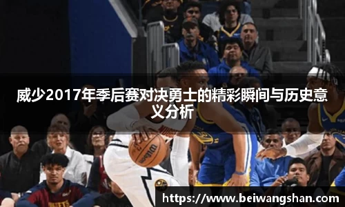威少2017年季后赛对决勇士的精彩瞬间与历史意义分析